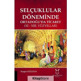 Selçuklular Döneminde Ortadoğuda Ticaret - 11 ve 13 Yüzyıllar - Sezgin Güçlüay