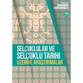 Selçuklular ve Selçuklu Tarihi Üzerine Araştırmalar - İbrahim Kafesoğlu