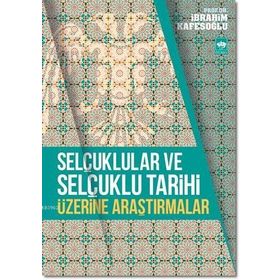 Selçuklular ve Selçuklu Tarihi Üzerine Araştırmalar - İbrahim Kafesoğlu