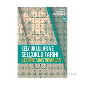 Selçuklular ve Selçuklu Tarihi Üzerine Araştırmalar - İbrahim Kafesoğlu