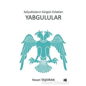 Selçukluların Sürgün Evlatları Yabgulular - Hasan Taşkıran