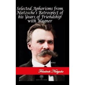 Selected Aphorisms from Nietzsches Retrospect of his Years of Friendship With Wagner Friedrich Nietzsche-Platanus Publishing