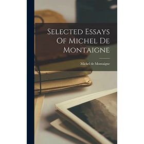 SELECTED ESSAYS - MICHEL DE MONTAIGNE