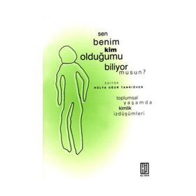SEN BENIM KIM OLDUĞUMU BILIYOR MUSUN? TOPLUMSAL YAŞAMDA KIMLIK İZDÜŞÜMLERİ - HÜLYA UĞUR TANRIÖVER
