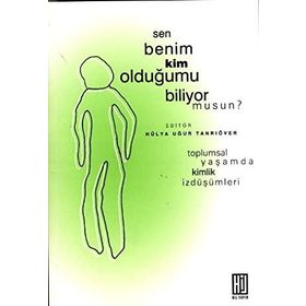 SEN BENIM KIM OLDUĞUMU BILIYOR MUSUN? TOPLUMSAL YAŞAMDA KIMLIK İZDÜŞÜMLERİ - HÜLYA UĞUR TANRIÖVER
