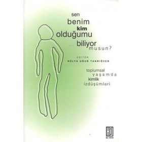 SEN BENIM KIM OLDUĞUMU BILIYOR MUSUN? TOPLUMSAL YAŞAMDA KIMLIK İZDÜŞÜMLERİ - HÜLYA UĞUR TANRIÖVER