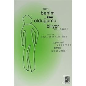 SEN BENIM KIM OLDUĞUMU BILIYOR MUSUN? TOPLUMSAL YAŞAMDA KIMLIK İZDÜŞÜMLERİ - HÜLYA UĞUR TANRIÖVER