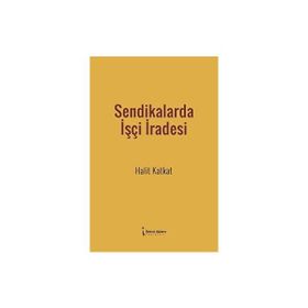 Sendikalarda İşçi İradesi - Halit Katkat