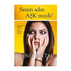 SENIN ADIN AŞK MIYDI? YAŞAYACAKLARIMI BILSEYDIM YINE DE BU AŞKI TERCIH EDER MIYDIM? - DENIZ BATTAL