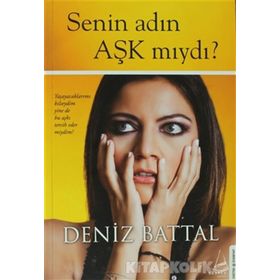 SENIN ADIN AŞK MIYDI? YAŞAYACAKLARIMI BILSEYDIM YINE DE BU AŞKI TERCIH EDER MIYDIM? - DENIZ BATTAL
