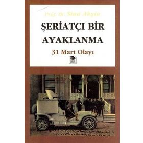 ŞERİATÇI BIR AYAKLANMA 31 MART OLAYI - SINA AKŞİN