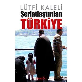 Şeriatlaştırılan Türkiye - Lütfi Kaleli