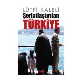 Şeriatlaştırılan Türkiye - Lütfi Kaleli