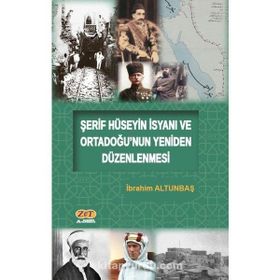 Şerif Hüseyin İsyanı ve Ortadoğunun Yeniden Düzenlenmesi - İbrahim Altunbaş