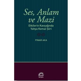 Ses Anlam ve Mazi - Etkilerin Kavşağında Yahya Kemal Şiiri - Pınar Aka