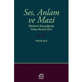 Ses Anlam ve Mazi - Etkilerin Kavşağında Yahya Kemal Şiiri - Pınar Aka