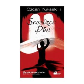 SESSIZCE DÖN MEVLÂNÂ'NIN İZİNDE BELH'TEN ANADOLU'YA - ÖZCAN YÜKSEK