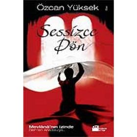 SESSIZCE DÖN MEVLÂNÂ'NIN İZİNDE BELH'TEN ANADOLU'YA - ÖZCAN YÜKSEK