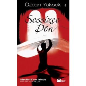 SESSIZCE DÖN MEVLÂNÂ'NIN İZİNDE BELH'TEN ANADOLU'YA - ÖZCAN YÜKSEK