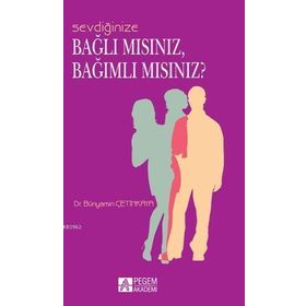 SEVDIĞINIZE BAĞLI MISINIZ, BAĞIMLI MISINIZ? - BÜNYAMIN ÇETINKAYA