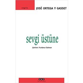 SEVGI ÜSTÜNE BIR KONUYA ÇEŞİTLİ YAKLAŞIMLAR - JOSÉ ORTEGA Y GASSET