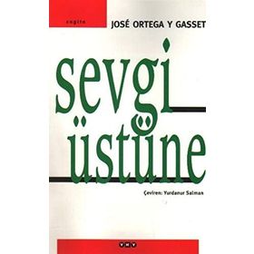 SEVGI ÜSTÜNE BIR KONUYA ÇEŞİTLİ YAKLAŞIMLAR - JOSÉ ORTEGA Y GASSET