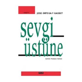 SEVGI ÜSTÜNE BIR KONUYA ÇEŞİTLİ YAKLAŞIMLAR - JOSÉ ORTEGA Y GASSET