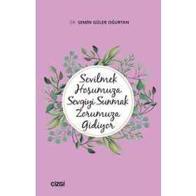 Sevilmek Hoşumuza Sevgiyi Sunmak Zorumuza Gidiyor - Semin Güler Oğurtan