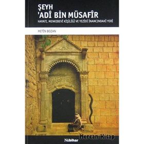 ŞEYH ADI BIN MÜSAFIR HAYATI, MENKIBEVI KIŞILIĞI VE YEZIDI İNANCINDAKI YERI - METIN BOZAN