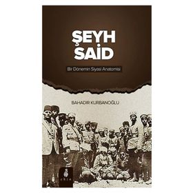 ŞEYH SAID BIR DÖNEMIN SIYASI ANATOMISI - BAHADIR KURBANOĞLU