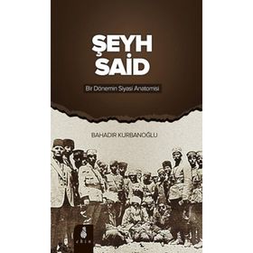 ŞEYH SAID BIR DÖNEMIN SIYASI ANATOMISI - BAHADIR KURBANOĞLU