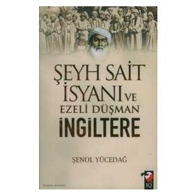 ŞEYH SAIT İSYANI VE EZELI DÜŞMAN İNGİLTERE - ŞENOL YÜCEDAĞ