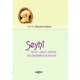 Şeyhi Hayatı-Sanatı-Eserleri Bazı Şiirlerinin Açıklamaları - Süleyman Solmaz - Akçağ Yayınları