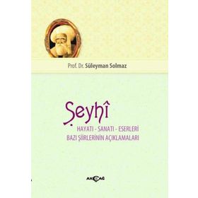 Şeyhi Hayatı-Sanatı-Eserleri Bazı Şiirlerinin Açıklamaları - Süleyman Solmaz - Akçağ Yayınları
