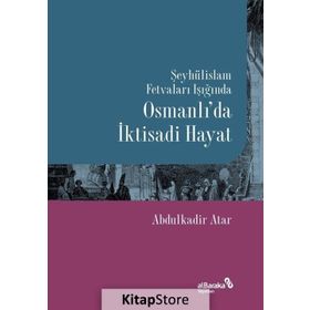 Şeyhülislam Fetvaları Işığında Osmanlı'da İktisadi Hayat - Abdulkadir Atar