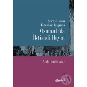 Şeyhülislam Fetvaları Işığında Osmanlı'da İktisadi Hayat - Abdulkadir Atar