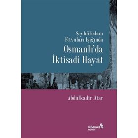 Şeyhülislam Fetvaları Işığında Osmanlı'da İktisadi Hayat - Abdulkadir Atar