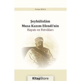 Şeyhülislam Musa Kazım Efendi'nin Hayatı ve Fetvaları - Ferhat Koca