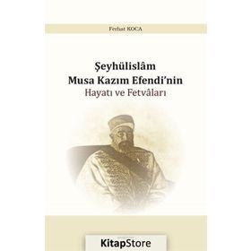 Şeyhülislam Musa Kazım Efendi'nin Hayatı ve Fetvaları - Ferhat Koca