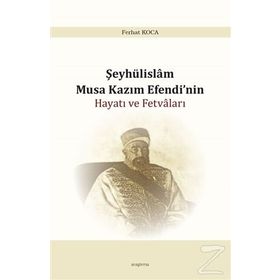 Şeyhülislam Musa Kazım Efendi'nin Hayatı ve Fetvaları - Ferhat Koca