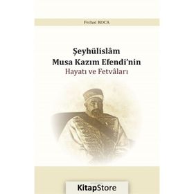 Şeyhülislam Musa Kazım Efendi'nin Hayatı ve Fetvaları - Ferhat Koca