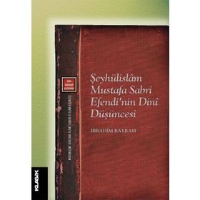 Şeyhülislam Mustafa Sabri Efendi'nin Dini Düşüncesi - İbrahim Bayram
