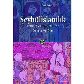 ŞEYHÜLİSLAMLIK YENİLEŞME DÖNEMİNDE DEVLET VE DIN - ESRA YAKUT
