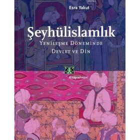 ŞEYHÜLİSLAMLIK YENİLEŞME DÖNEMİNDE DEVLET VE DIN - ESRA YAKUT