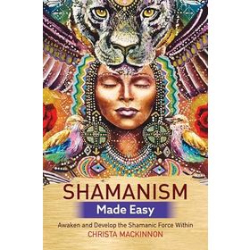 Shamanism Made Easy: Awaken and Develop the Shamanic Force Within - Christa Mackinnon