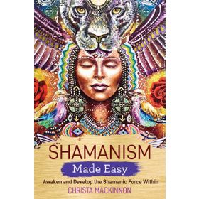 Shamanism Made Easy: Awaken and Develop the Shamanic Force Within - Christa Mackinnon