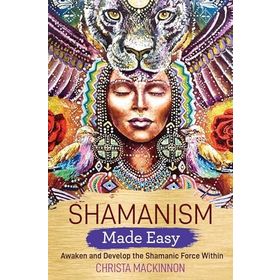 Shamanism Made Easy: Awaken and Develop the Shamanic Force Within - Christa Mackinnon