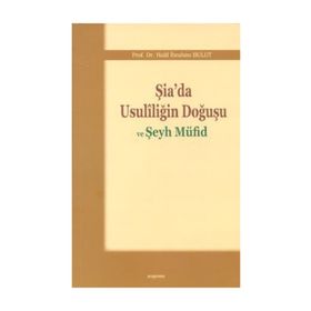 ŞIA'DA USULILIĞIN DOĞUŞU VE ŞEYH MÜFID - HALIL İBRAHIM BULUT