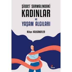 Şiddet Sarmalındaki Kadınlar ve Yaşam Algıları - Nihan Kalkandeler