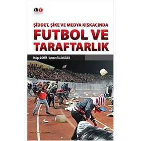 Şiddet, Şike ve Medya Kıskacında Futbol ve Taraftarlık - Ahmet Talimciler Müge Demir